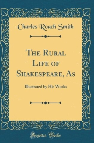 Cover of The Rural Life of Shakespeare, As: Illustrated by His Works (Classic Reprint)