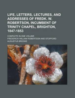 Book cover for Life, Letters, Lectures, and Addresses of Fredk. W. Robertson, Incumbent of Trinity Chapel, Brighton, 1847-1853; Complete in One Volume