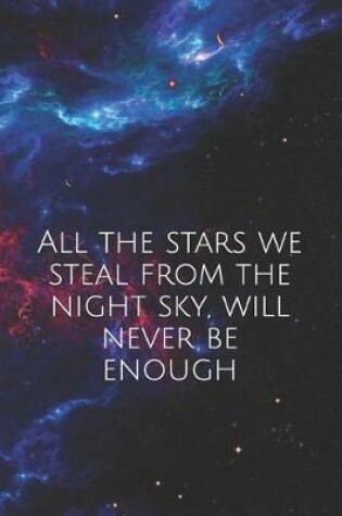 Cover of All the stars we steal from the night sky, will never be enough