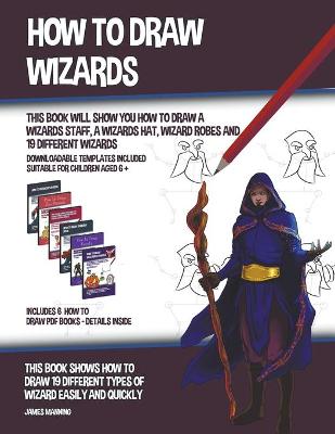 Book cover for How to Draw Wizards (This book Will Show You How to Draw a Wizards Staff, a Wizards Hat, Wizard Robes and 19 Different Wizards)