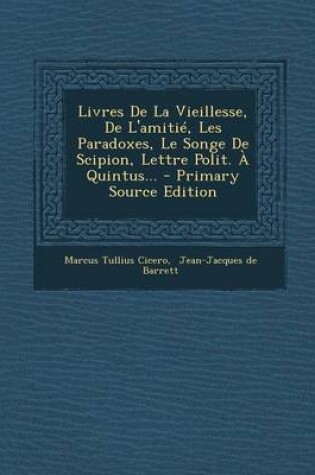 Cover of Livres de La Vieillesse, de L'Amitie, Les Paradoxes, Le Songe de Scipion, Lettre Polit. a Quintus... - Primary Source Edition