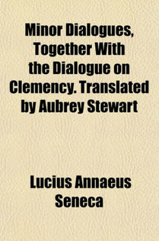 Cover of Minor Dialogues, Together with the Dialogue on Clemency. Translated by Aubrey Stewart