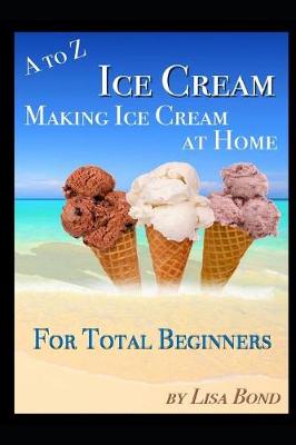 Book cover for A to Z Ice Cream Making Ice Cream at Home for Total Beginners