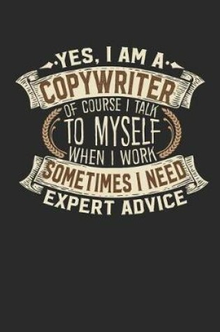 Cover of Yes, I Am a Copywriter of Course I Talk to Myself When I Work Sometimes I Need Expert Advice