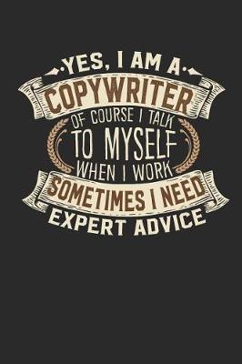 Book cover for Yes, I Am a Copywriter of Course I Talk to Myself When I Work Sometimes I Need Expert Advice