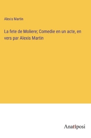 Cover of La fete de Moliere; Comedie en un acte, en vers par Alexis Martin