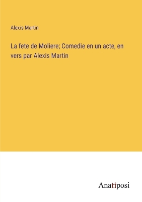 Book cover for La fete de Moliere; Comedie en un acte, en vers par Alexis Martin