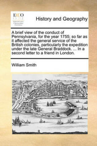 Cover of A brief view of the conduct of Pennsylvania, for the year 1755; so far as it affected the general service of the British colonies, particularly the expedition under the late General Braddock. ... In a second letter to a friend in London.