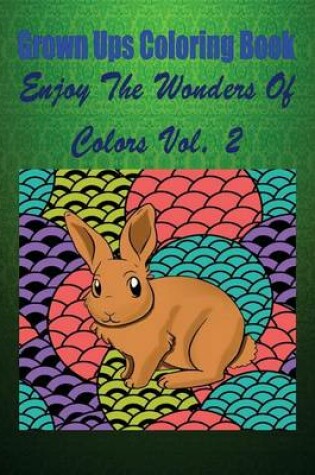 Cover of Grown Ups Coloring Book Enjoy the Wonders of Colors Vol. 2