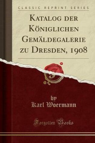 Cover of Katalog Der Königlichen Gemäldegalerie Zu Dresden, 1908 (Classic Reprint)