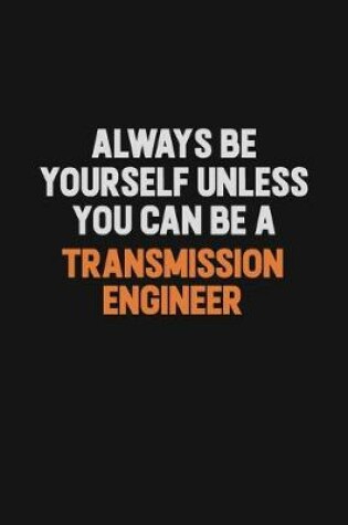 Cover of Always Be Yourself Unless You Can Be A Transmission Engineer