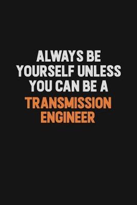 Book cover for Always Be Yourself Unless You Can Be A Transmission Engineer