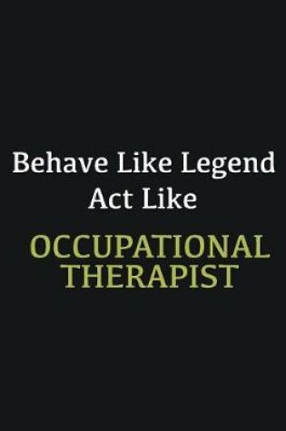 Cover of Behave like Legend Act Like Occupational Therapist