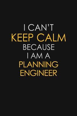 Book cover for I Can't Keep Calm Because I Am A Planning Engineer