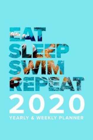 Cover of Eat Sleep Swim Repeat - 2020 Yearly And Weekly Planner