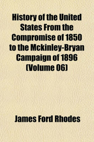 Cover of History of the United States from the Compromise of 1850 to the McKinley-Bryan Campaign of 1896 (Volume 06)