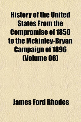 Book cover for History of the United States from the Compromise of 1850 to the McKinley-Bryan Campaign of 1896 (Volume 06)