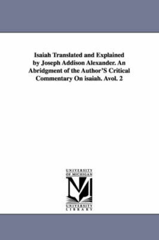 Cover of Isaiah Translated and Explained by Joseph Addison Alexander. an Abridgment of the Author's Critical Commentary on Isaiah. Avol. 2