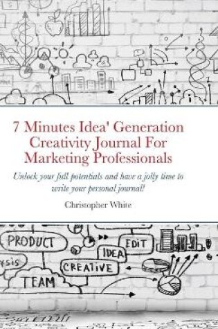 Cover of 7 Minutes Idea' Generation Creativity Journal For Marketing Professionals