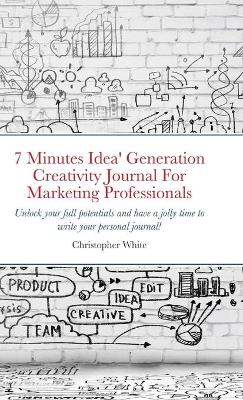 Book cover for 7 Minutes Idea' Generation Creativity Journal For Marketing Professionals