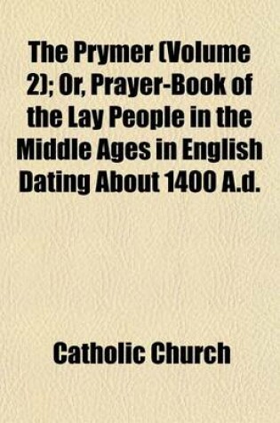 Cover of The Prymer (Volume 2); Or, Prayer-Book of the Lay People in the Middle Ages in English Dating about 1400 A.D.