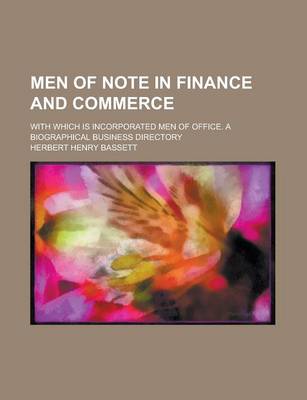 Book cover for Men of Note in Finance and Commerce; With Which Is Incorporated Men of Office. a Biographical Business Directory