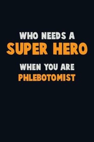 Cover of Who Need A SUPER HERO, When You Are Phlebotomist