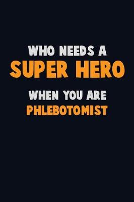 Book cover for Who Need A SUPER HERO, When You Are Phlebotomist