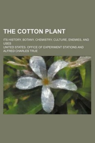 Cover of The Cotton Plant; Its History, Botany, Chemistry, Culture, Enemies, and Uses