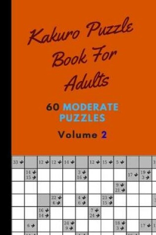 Cover of Kakuro Puzzle Book For Adults 60 Moderate Puzzles Volume 2