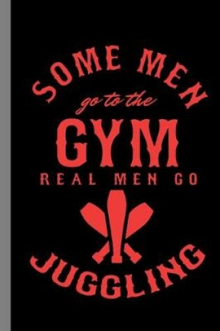 Cover of Some Men Go To The Gym Real Men Go Juggling