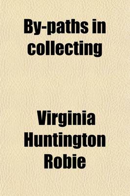 Book cover for By-Paths in Collecting; Being AIDS in the Quest of Rare and Unique Things Which Have Passed the Century Mark, Such as Old China, Furniture, Pewter, Copper, Brass, Samplers and Sun-Dials, with Comments on Their Age, Decoration and Value