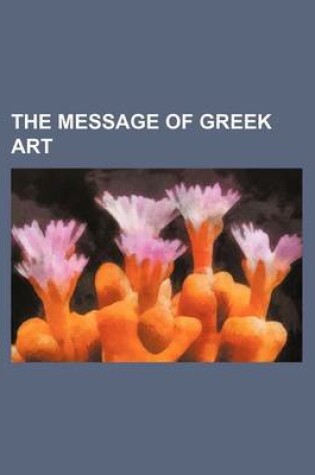 Cover of The Message of Greek Art (Volume 5630)