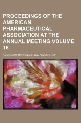 Cover of Proceedings of the American Pharmaceutical Association at the Annual Meeting Volume 16