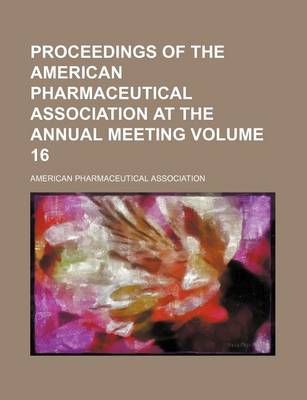 Book cover for Proceedings of the American Pharmaceutical Association at the Annual Meeting Volume 16