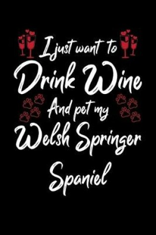 Cover of I Just Want To Drink Wine And Pet My Welsh Springer Spaniel