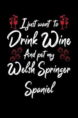 Book cover for I Just Want To Drink Wine And Pet My Welsh Springer Spaniel