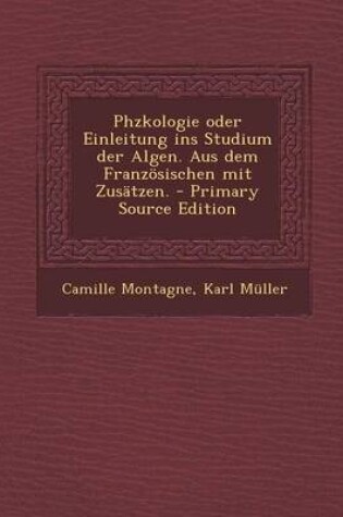 Cover of Phzkologie Oder Einleitung Ins Studium Der Algen. Aus Dem Franzosischen Mit Zusatzen. - Primary Source Edition
