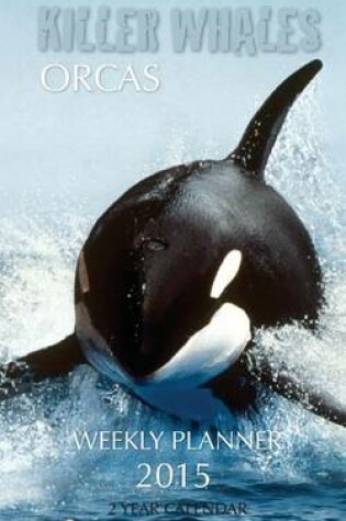 Cover of Killer Whales Orcas Weekly Planner 2015