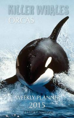 Book cover for Killer Whales Orcas Weekly Planner 2015