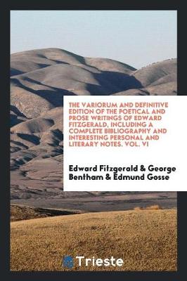 Book cover for The Variorum and Definitive Edition of the Poetical and Prose Writings of Edward Fitzgerald, Including a Complete Bibliography and Interesting Personal and Literary Notes. Vol. VI