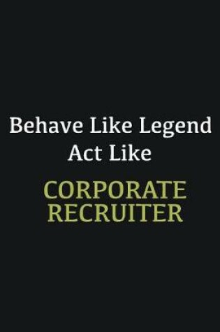 Cover of Behave like Legend Act Like Corporate Recruiter