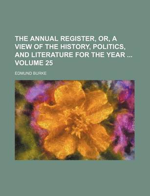 Book cover for The Annual Register, Or, a View of the History, Politics, and Literature for the Year Volume 25