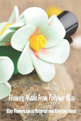 Book cover for Flowers Made From Polymer Clay