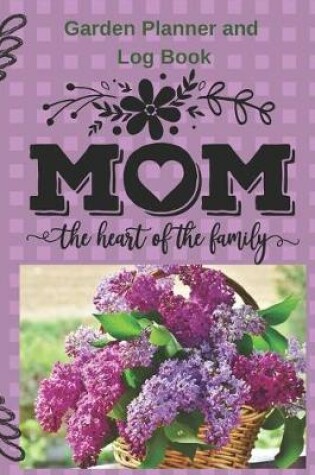 Cover of Mom The Heart Of The Family Garden Planner and Log Book