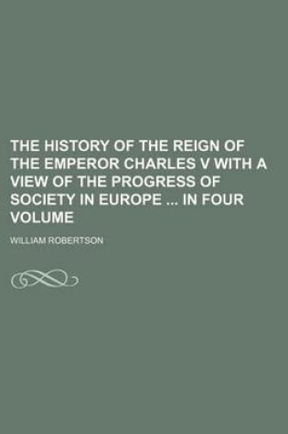 Cover of The History of the Reign of the Emperor Charles V with a View of the Progress of Society in Europe in Four Volume