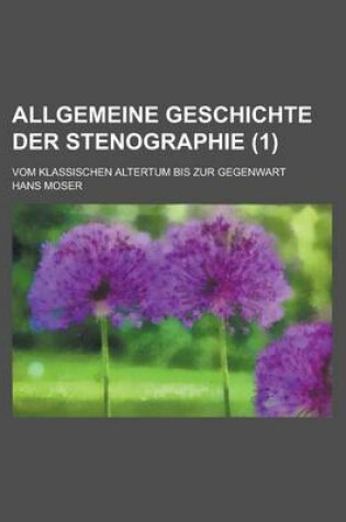 Cover of Allgemeine Geschichte Der Stenographie; Vom Klassischen Altertum Bis Zur Gegenwart (1 )