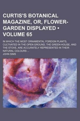 Cover of The Curtis's Botanical Magazine, Or, Flower-Garden Displayed (Volume 65); In Which the Most Ornamental Foreign Plants, Cultivated in the Open Ground