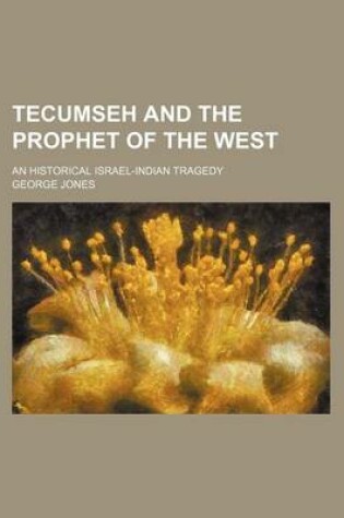 Cover of Tecumseh and the Prophet of the West; An Historical Israel-Indian Tragedy