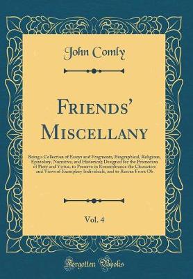 Book cover for Friends' Miscellany, Vol. 4: Being a Collection of Essays and Fragments, Biographical, Religious, Epistolary, Narrative, and Historical; Designed for the Promotion of Piety and Virtue, to Preserve in Remembrance the Characters and Views of Exemplary Indiv